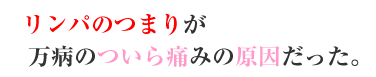 リンパのつまりが、万病のついら痛みの原因だった。
